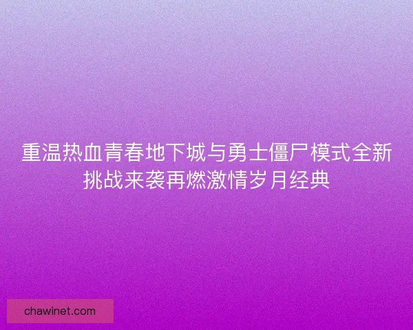 重温热血青春地下城与勇士僵尸模式全新挑战来袭再燃激情岁月经典