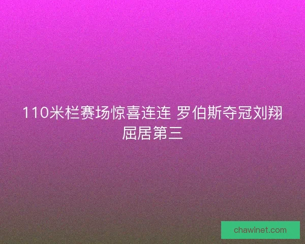 110米栏赛场惊喜连连 罗伯斯夺冠刘翔屈居第三