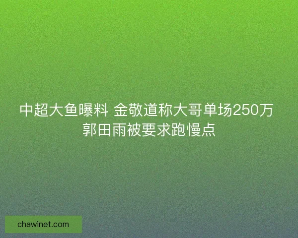 中超大鱼曝料 金敬道称大哥单场250万 郭田雨被要求跑慢点