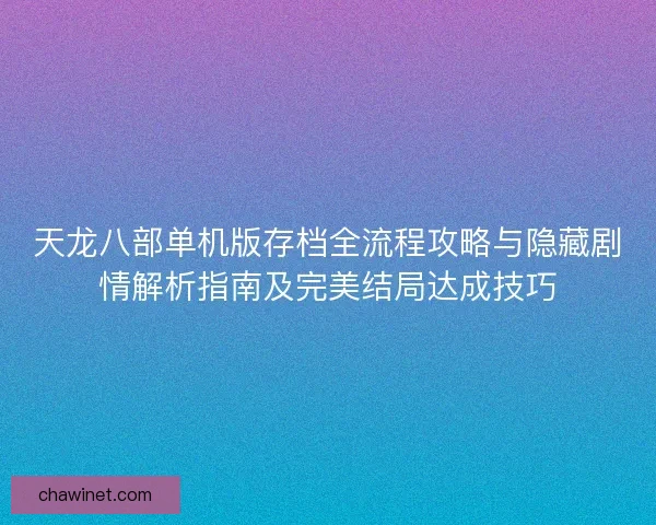 天龙八部单机版存档全流程攻略与隐藏剧情解析指南及完美结局达成技巧
