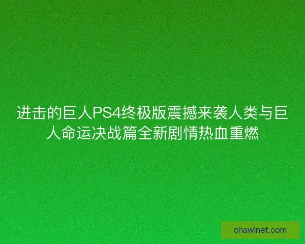 进击的巨人PS4终极版震撼来袭人类与巨人命运决战篇全新剧情热血重燃